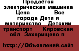 Продаётся электрическая машинка › Цена ­ 15 000 - Все города Дети и материнство » Детский транспорт   . Кировская обл.,Захарищево п.